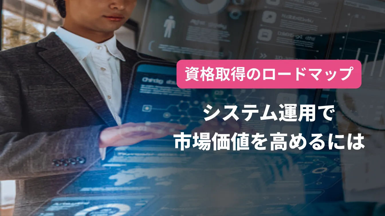 資格取得のロードマップ。システム運用で市場価値を高めるには