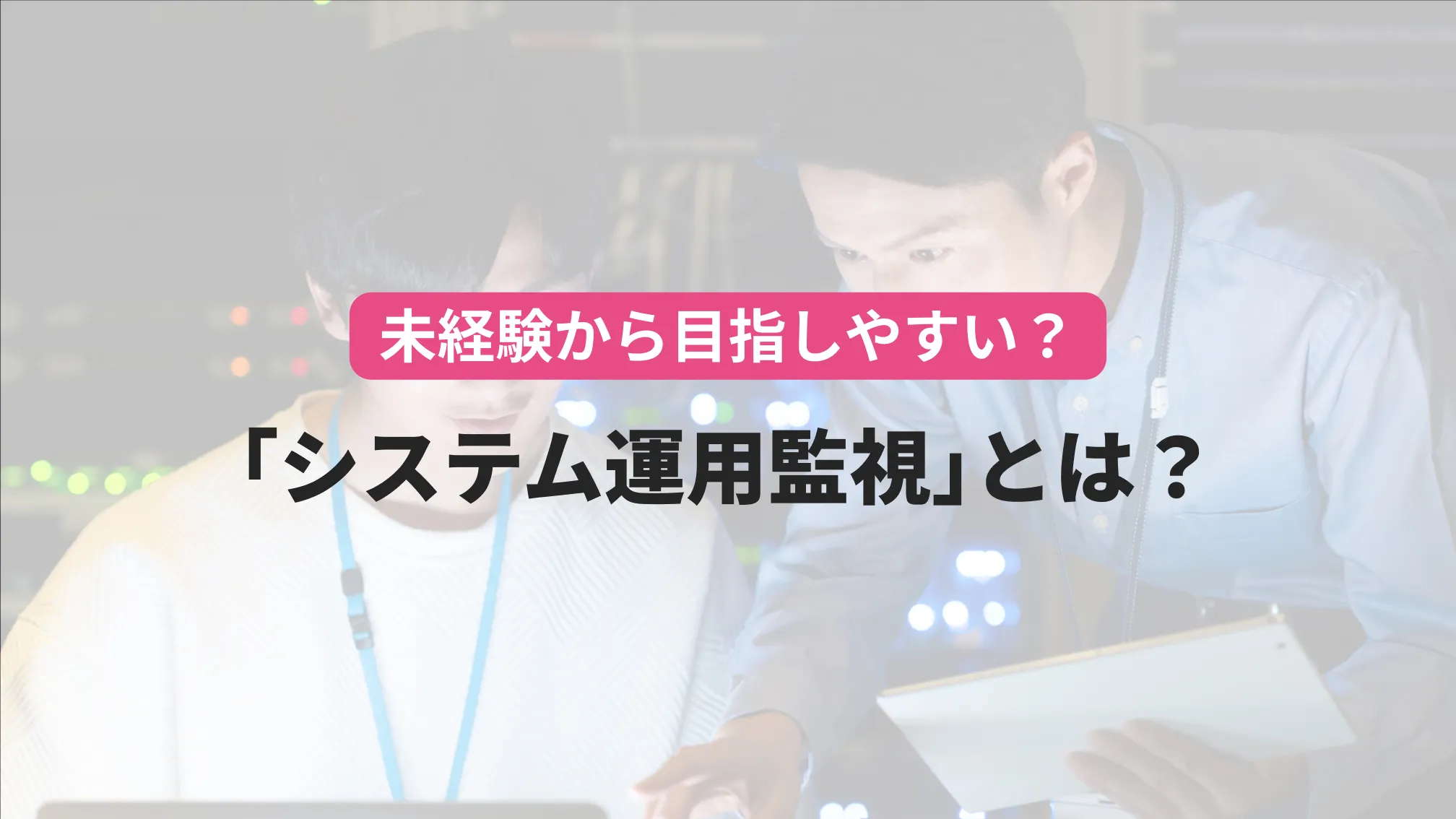 未経験から目指しやすい?「システムの運用監視」とは?