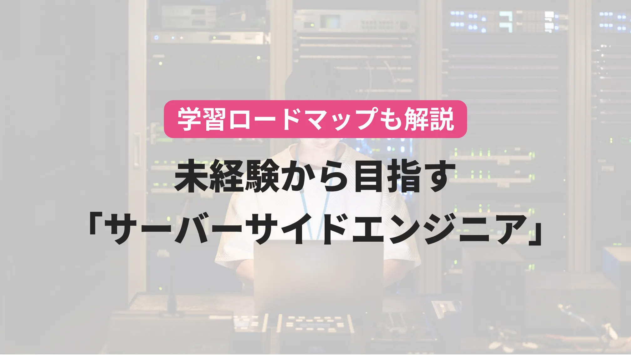 学習ロードマップも解説未経験から目指す「サーバーサイドエンジニア」