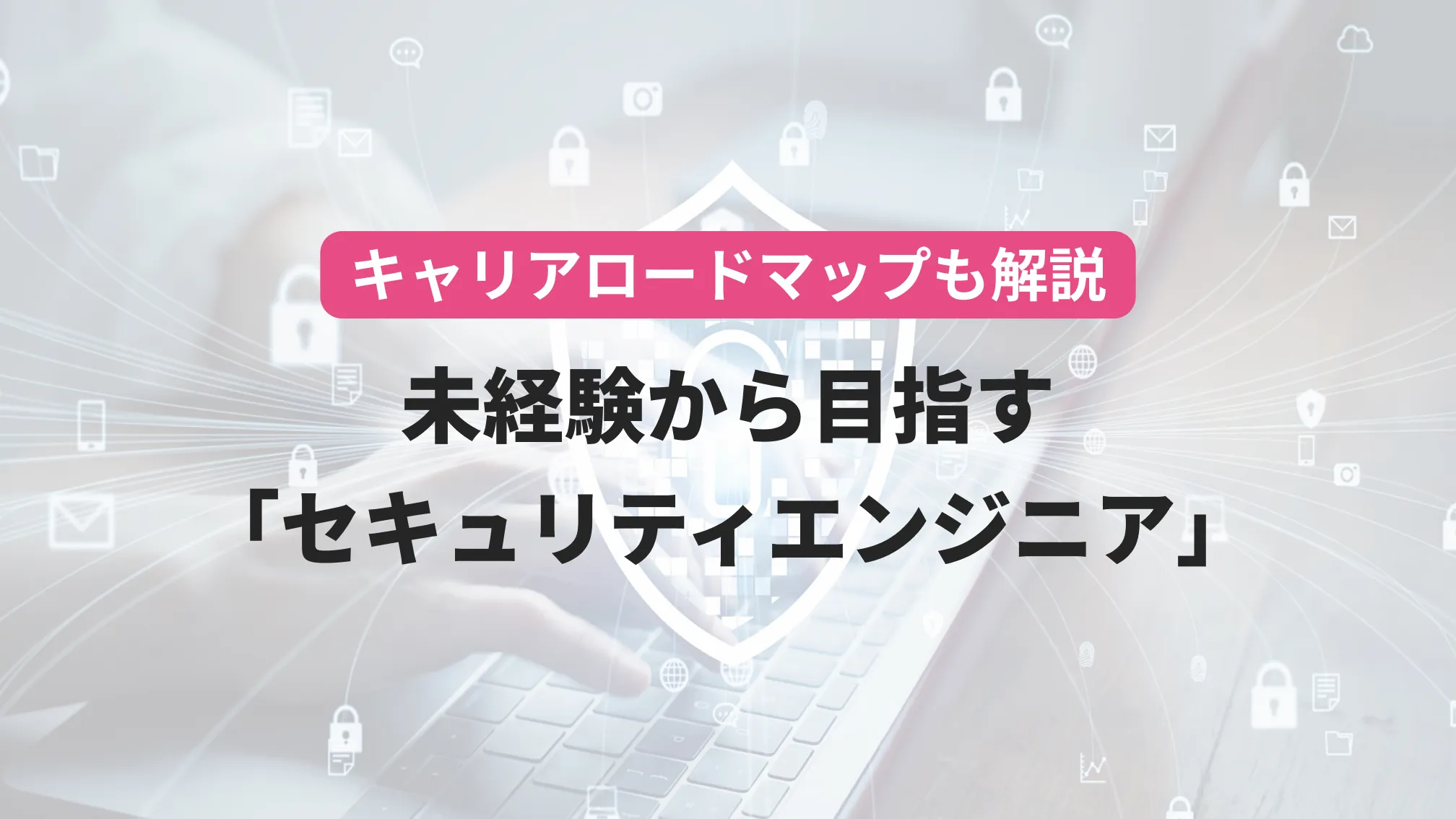 キャリアロードマップも解説未経験から目指す「セキュリティエンジニア」