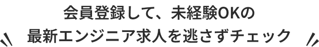 会員登録して、未経験OKの最新エンジニア求人を逃さずチェック